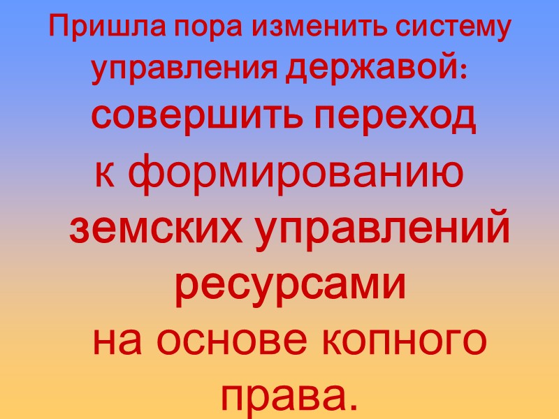 Пришла пора изменить систему управления державой:  совершить переход к формированию  земских управлений